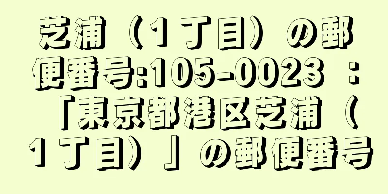 芝浦（１丁目）の郵便番号:105-0023 ： 「東京都港区芝浦（１丁目）」の郵便番号