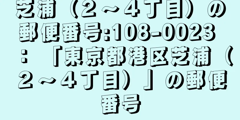 芝浦（２〜４丁目）の郵便番号:108-0023 ： 「東京都港区芝浦（２〜４丁目）」の郵便番号