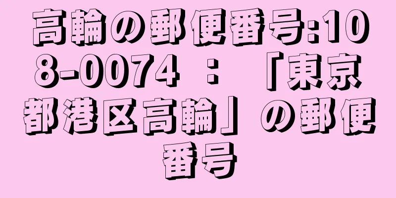 高輪の郵便番号:108-0074 ： 「東京都港区高輪」の郵便番号