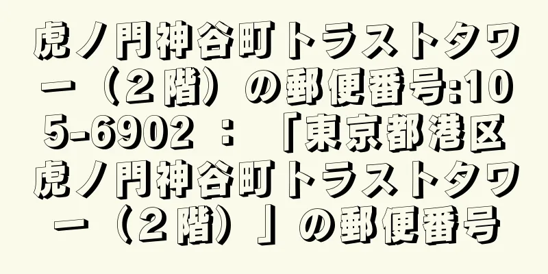 虎ノ門神谷町トラストタワー（２階）の郵便番号:105-6902 ： 「東京都港区虎ノ門神谷町トラストタワー（２階）」の郵便番号