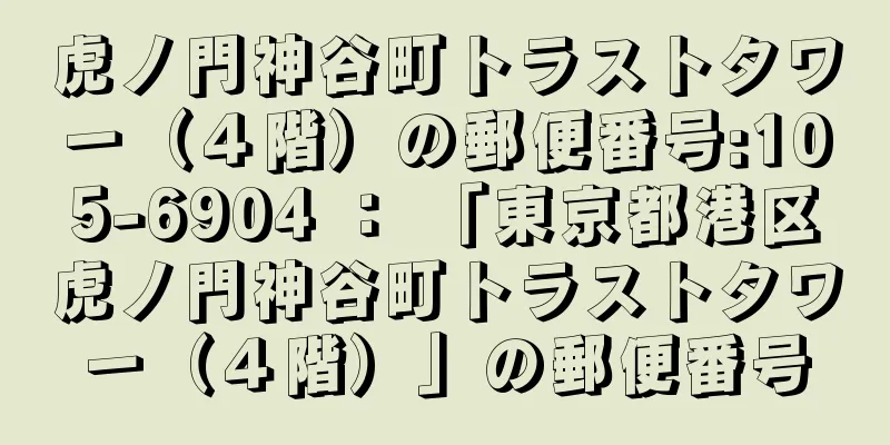 虎ノ門神谷町トラストタワー（４階）の郵便番号:105-6904 ： 「東京都港区虎ノ門神谷町トラストタワー（４階）」の郵便番号