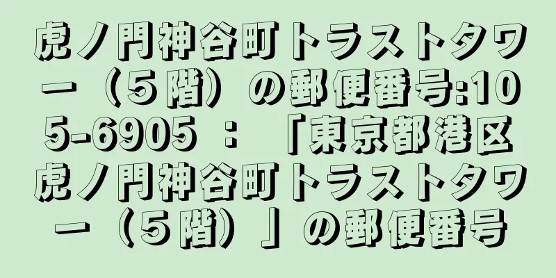 虎ノ門神谷町トラストタワー（５階）の郵便番号:105-6905 ： 「東京都港区虎ノ門神谷町トラストタワー（５階）」の郵便番号