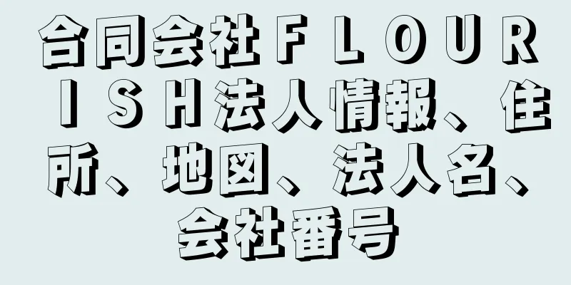 合同会社ＦＬＯＵＲＩＳＨ法人情報、住所、地図、法人名、会社番号