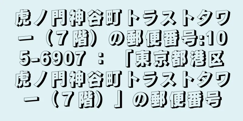 虎ノ門神谷町トラストタワー（７階）の郵便番号:105-6907 ： 「東京都港区虎ノ門神谷町トラストタワー（７階）」の郵便番号