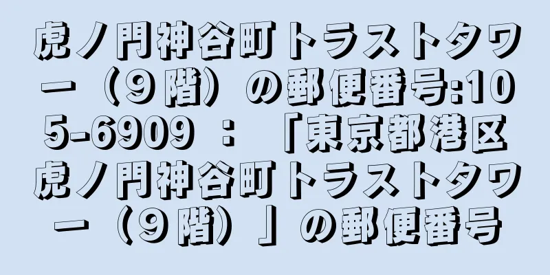 虎ノ門神谷町トラストタワー（９階）の郵便番号:105-6909 ： 「東京都港区虎ノ門神谷町トラストタワー（９階）」の郵便番号