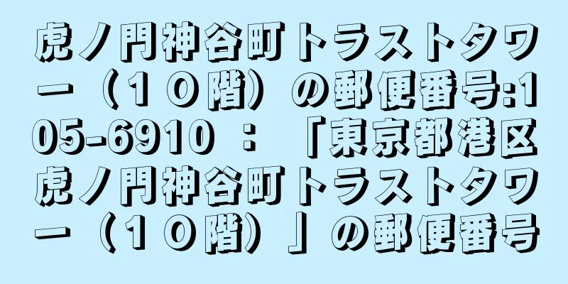 虎ノ門神谷町トラストタワー（１０階）の郵便番号:105-6910 ： 「東京都港区虎ノ門神谷町トラストタワー（１０階）」の郵便番号