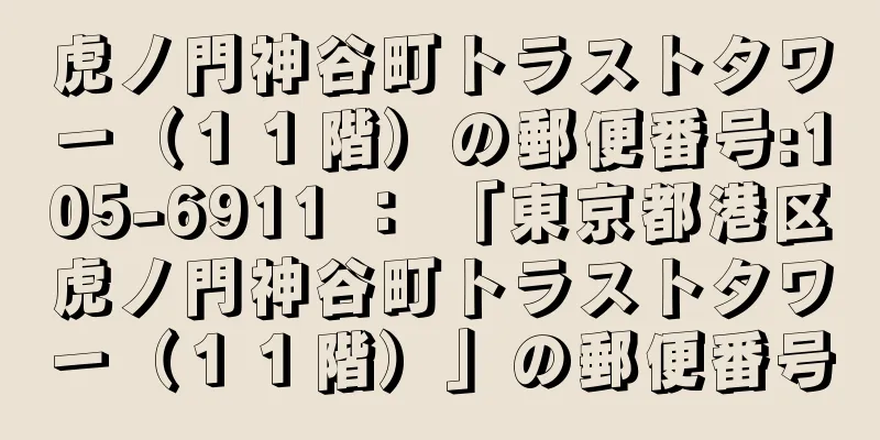 虎ノ門神谷町トラストタワー（１１階）の郵便番号:105-6911 ： 「東京都港区虎ノ門神谷町トラストタワー（１１階）」の郵便番号