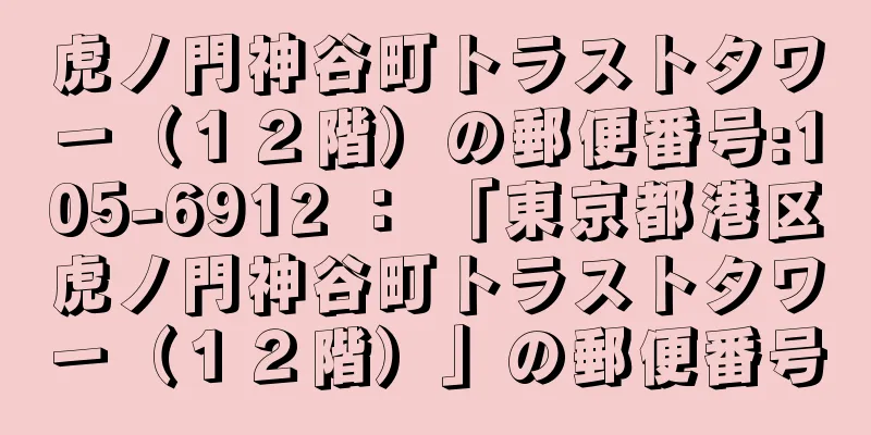 虎ノ門神谷町トラストタワー（１２階）の郵便番号:105-6912 ： 「東京都港区虎ノ門神谷町トラストタワー（１２階）」の郵便番号