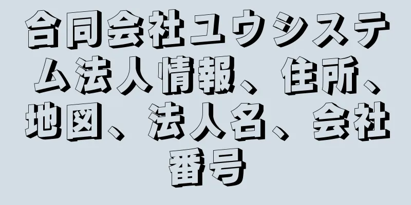 合同会社ユウシステム法人情報、住所、地図、法人名、会社番号