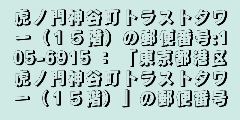 虎ノ門神谷町トラストタワー（１５階）の郵便番号:105-6915 ： 「東京都港区虎ノ門神谷町トラストタワー（１５階）」の郵便番号