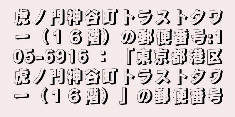 虎ノ門神谷町トラストタワー（１６階）の郵便番号:105-6916 ： 「東京都港区虎ノ門神谷町トラストタワー（１６階）」の郵便番号