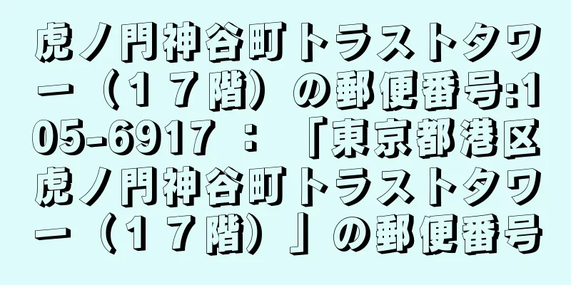 虎ノ門神谷町トラストタワー（１７階）の郵便番号:105-6917 ： 「東京都港区虎ノ門神谷町トラストタワー（１７階）」の郵便番号