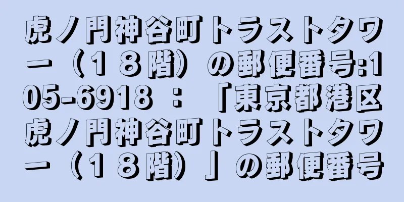 虎ノ門神谷町トラストタワー（１８階）の郵便番号:105-6918 ： 「東京都港区虎ノ門神谷町トラストタワー（１８階）」の郵便番号