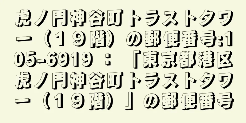 虎ノ門神谷町トラストタワー（１９階）の郵便番号:105-6919 ： 「東京都港区虎ノ門神谷町トラストタワー（１９階）」の郵便番号