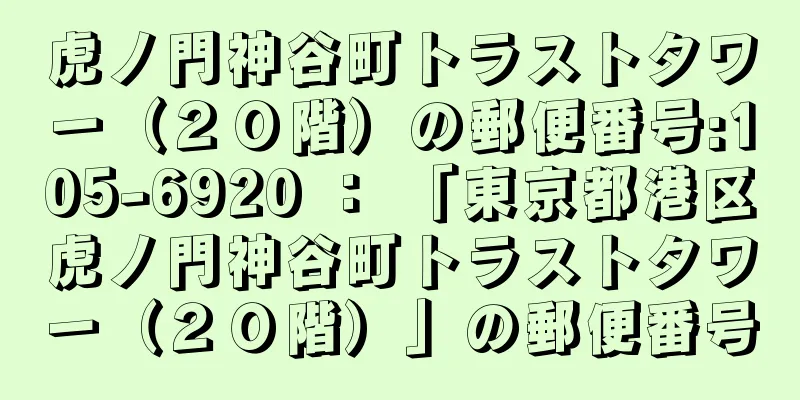 虎ノ門神谷町トラストタワー（２０階）の郵便番号:105-6920 ： 「東京都港区虎ノ門神谷町トラストタワー（２０階）」の郵便番号