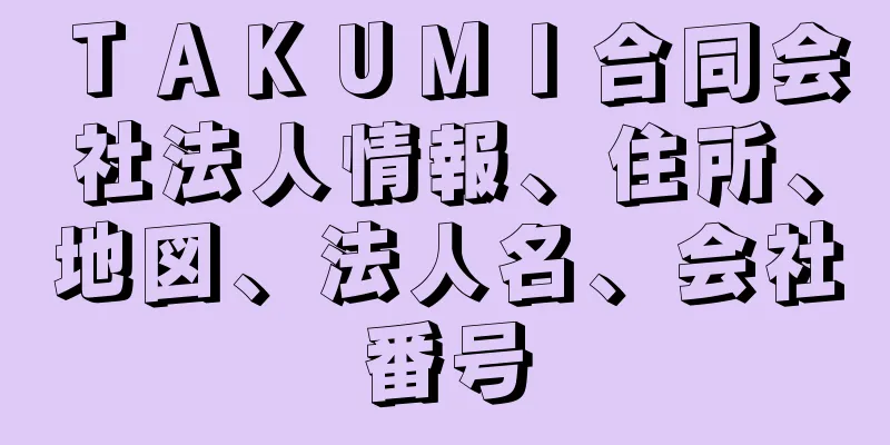 ＴＡＫＵＭＩ合同会社法人情報、住所、地図、法人名、会社番号