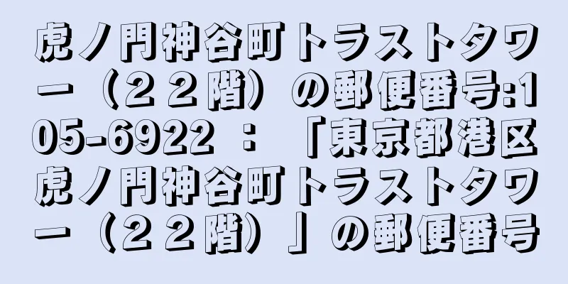 虎ノ門神谷町トラストタワー（２２階）の郵便番号:105-6922 ： 「東京都港区虎ノ門神谷町トラストタワー（２２階）」の郵便番号