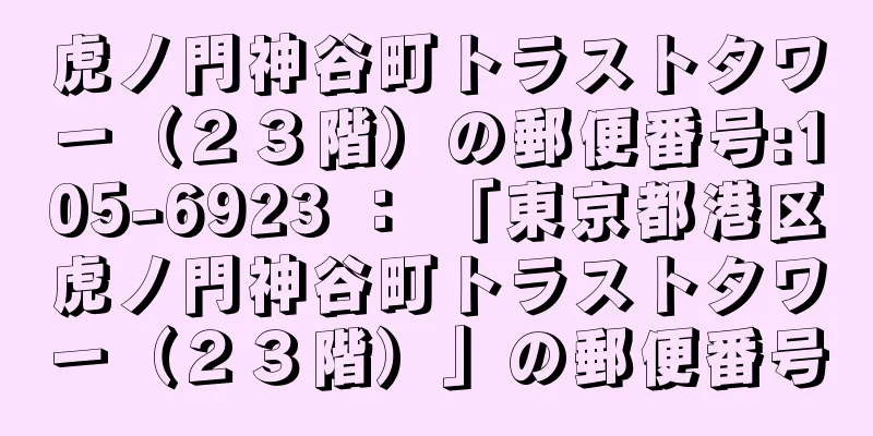 虎ノ門神谷町トラストタワー（２３階）の郵便番号:105-6923 ： 「東京都港区虎ノ門神谷町トラストタワー（２３階）」の郵便番号