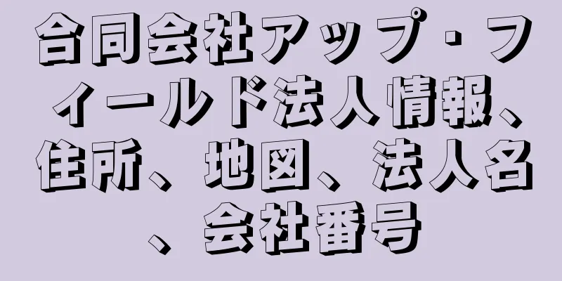 合同会社アップ・フィールド法人情報、住所、地図、法人名、会社番号