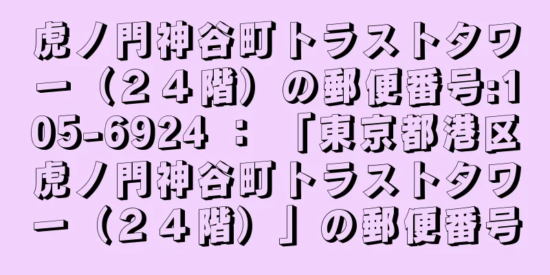 虎ノ門神谷町トラストタワー（２４階）の郵便番号:105-6924 ： 「東京都港区虎ノ門神谷町トラストタワー（２４階）」の郵便番号