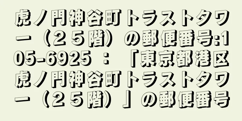 虎ノ門神谷町トラストタワー（２５階）の郵便番号:105-6925 ： 「東京都港区虎ノ門神谷町トラストタワー（２５階）」の郵便番号