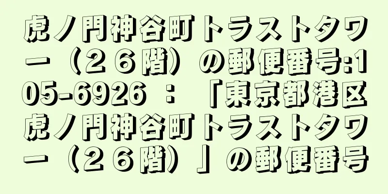 虎ノ門神谷町トラストタワー（２６階）の郵便番号:105-6926 ： 「東京都港区虎ノ門神谷町トラストタワー（２６階）」の郵便番号