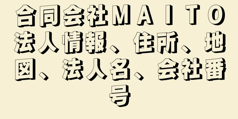 合同会社ＭＡＩＴＯ法人情報、住所、地図、法人名、会社番号