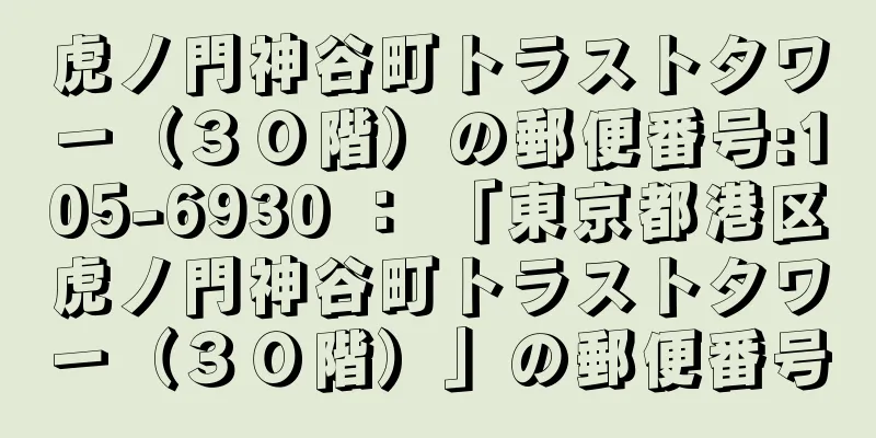 虎ノ門神谷町トラストタワー（３０階）の郵便番号:105-6930 ： 「東京都港区虎ノ門神谷町トラストタワー（３０階）」の郵便番号