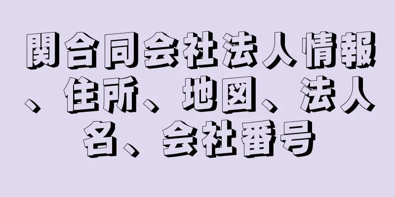 関合同会社法人情報、住所、地図、法人名、会社番号