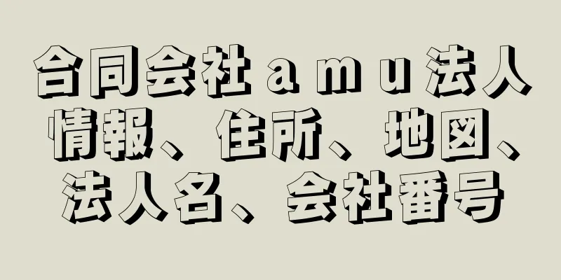 合同会社ａｍｕ法人情報、住所、地図、法人名、会社番号