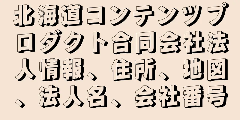 北海道コンテンツプロダクト合同会社法人情報、住所、地図、法人名、会社番号