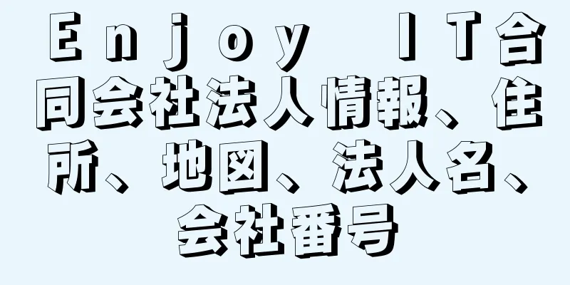 Ｅｎｊｏｙ　ＩＴ合同会社法人情報、住所、地図、法人名、会社番号