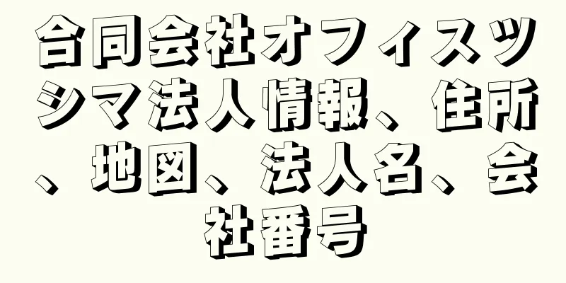 合同会社オフィスツシマ法人情報、住所、地図、法人名、会社番号