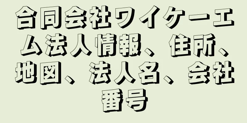 合同会社ワイケーエム法人情報、住所、地図、法人名、会社番号