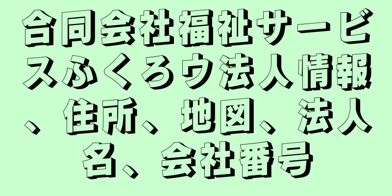 合同会社福祉サービスふくろウ法人情報、住所、地図、法人名、会社番号