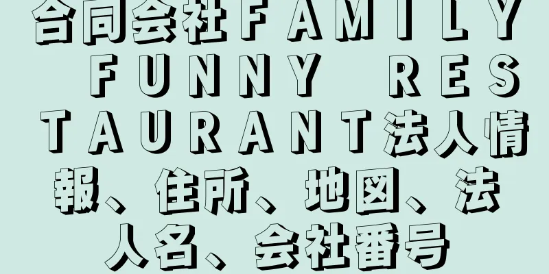 合同会社ＦＡＭＩＬＹ　ＦＵＮＮＹ　ＲＥＳＴＡＵＲＡＮＴ法人情報、住所、地図、法人名、会社番号