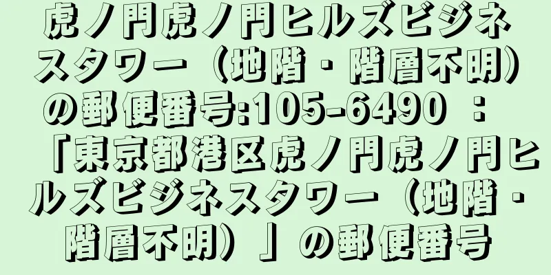 虎ノ門虎ノ門ヒルズビジネスタワー（地階・階層不明）の郵便番号:105-6490 ： 「東京都港区虎ノ門虎ノ門ヒルズビジネスタワー（地階・階層不明）」の郵便番号