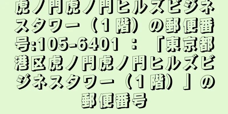 虎ノ門虎ノ門ヒルズビジネスタワー（１階）の郵便番号:105-6401 ： 「東京都港区虎ノ門虎ノ門ヒルズビジネスタワー（１階）」の郵便番号