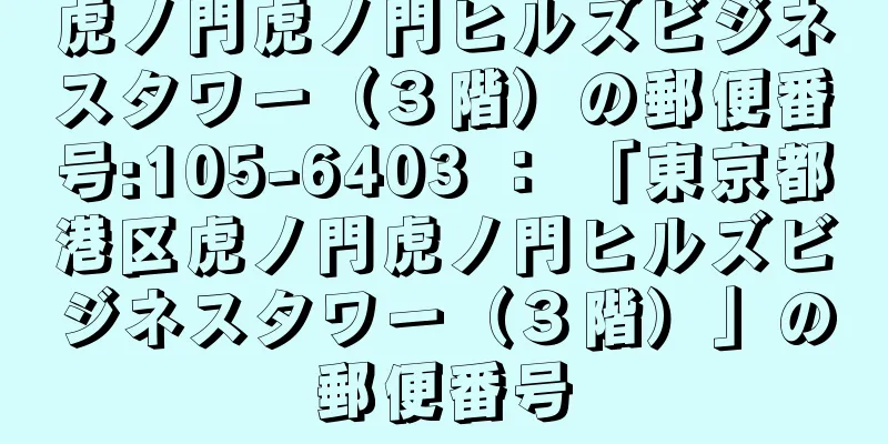 虎ノ門虎ノ門ヒルズビジネスタワー（３階）の郵便番号:105-6403 ： 「東京都港区虎ノ門虎ノ門ヒルズビジネスタワー（３階）」の郵便番号