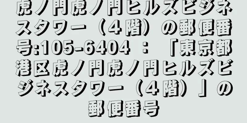 虎ノ門虎ノ門ヒルズビジネスタワー（４階）の郵便番号:105-6404 ： 「東京都港区虎ノ門虎ノ門ヒルズビジネスタワー（４階）」の郵便番号