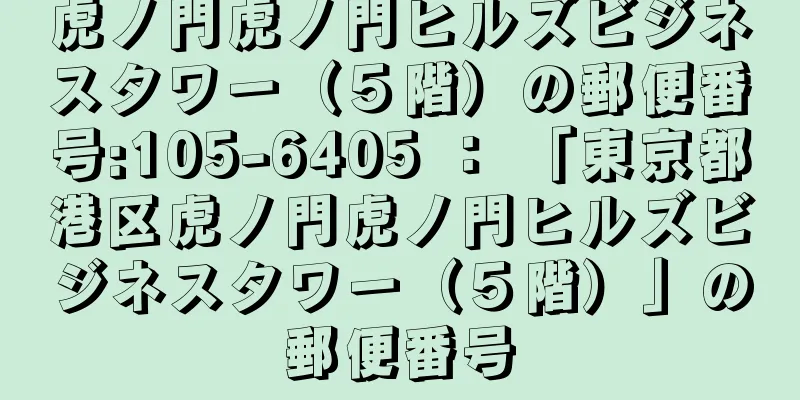 虎ノ門虎ノ門ヒルズビジネスタワー（５階）の郵便番号:105-6405 ： 「東京都港区虎ノ門虎ノ門ヒルズビジネスタワー（５階）」の郵便番号