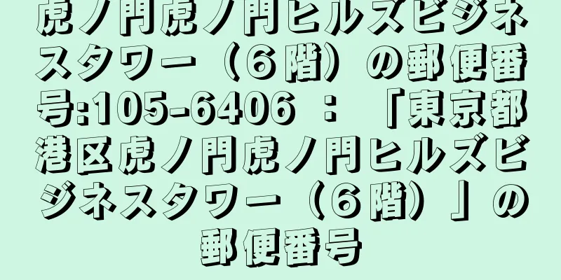 虎ノ門虎ノ門ヒルズビジネスタワー（６階）の郵便番号:105-6406 ： 「東京都港区虎ノ門虎ノ門ヒルズビジネスタワー（６階）」の郵便番号