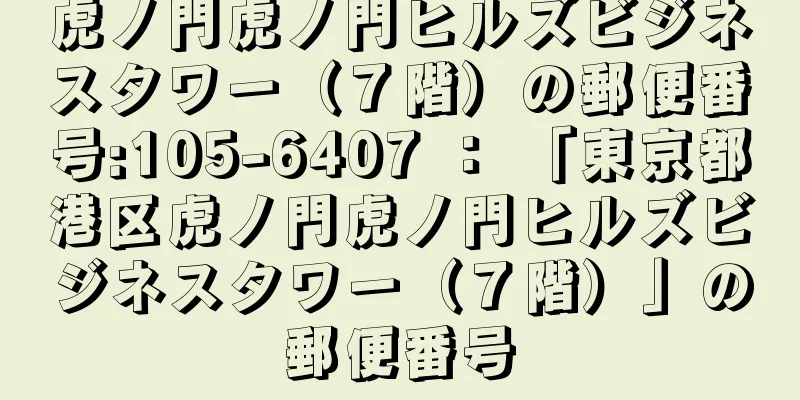 虎ノ門虎ノ門ヒルズビジネスタワー（７階）の郵便番号:105-6407 ： 「東京都港区虎ノ門虎ノ門ヒルズビジネスタワー（７階）」の郵便番号