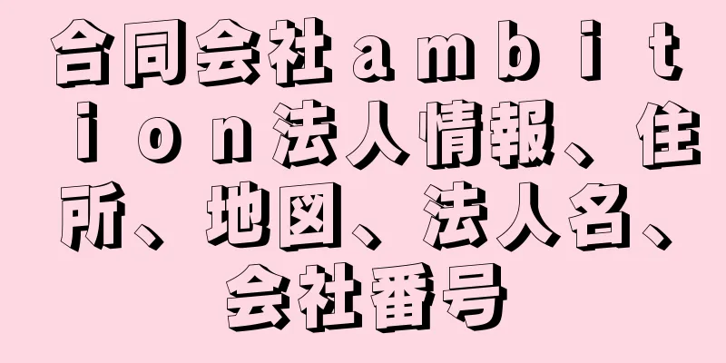 合同会社ａｍｂｉｔｉｏｎ法人情報、住所、地図、法人名、会社番号