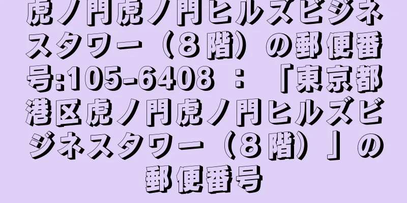 虎ノ門虎ノ門ヒルズビジネスタワー（８階）の郵便番号:105-6408 ： 「東京都港区虎ノ門虎ノ門ヒルズビジネスタワー（８階）」の郵便番号