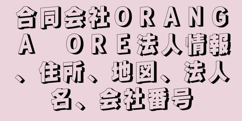 合同会社ＯＲＡＮＧＡ　ＯＲＥ法人情報、住所、地図、法人名、会社番号