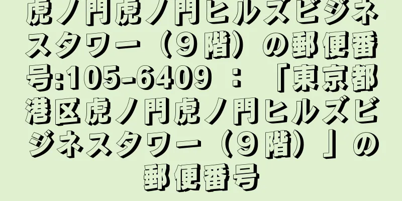 虎ノ門虎ノ門ヒルズビジネスタワー（９階）の郵便番号:105-6409 ： 「東京都港区虎ノ門虎ノ門ヒルズビジネスタワー（９階）」の郵便番号