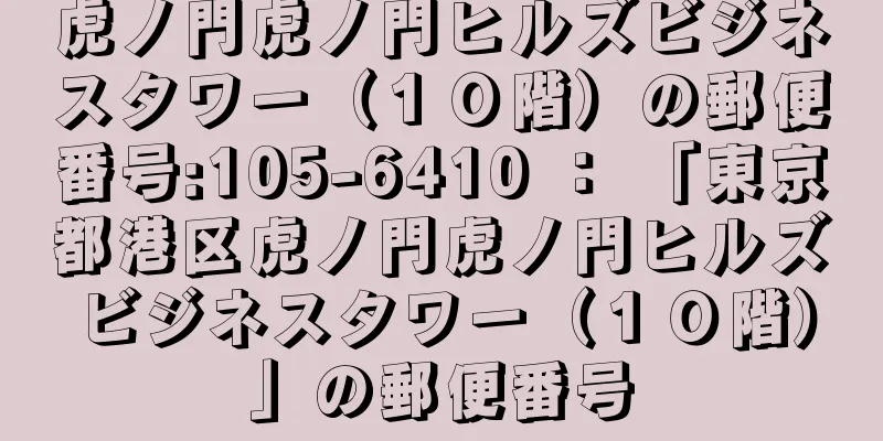 虎ノ門虎ノ門ヒルズビジネスタワー（１０階）の郵便番号:105-6410 ： 「東京都港区虎ノ門虎ノ門ヒルズビジネスタワー（１０階）」の郵便番号