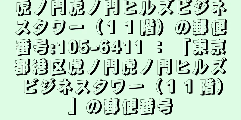 虎ノ門虎ノ門ヒルズビジネスタワー（１１階）の郵便番号:105-6411 ： 「東京都港区虎ノ門虎ノ門ヒルズビジネスタワー（１１階）」の郵便番号