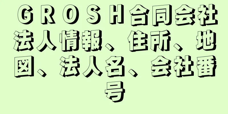 ＧＲＯＳＨ合同会社法人情報、住所、地図、法人名、会社番号